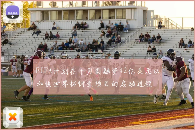 FIFA计划在十月前融资42亿美元以加快世界杯衍生项目的启动进程