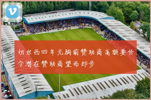 切尔西四年无胸前赞助商高额要价令潜在赞助商望而却步