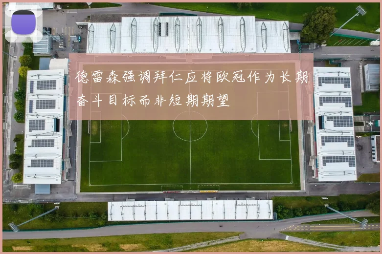 德雷森强调拜仁应将欧冠作为长期奋斗目标而非短期期望